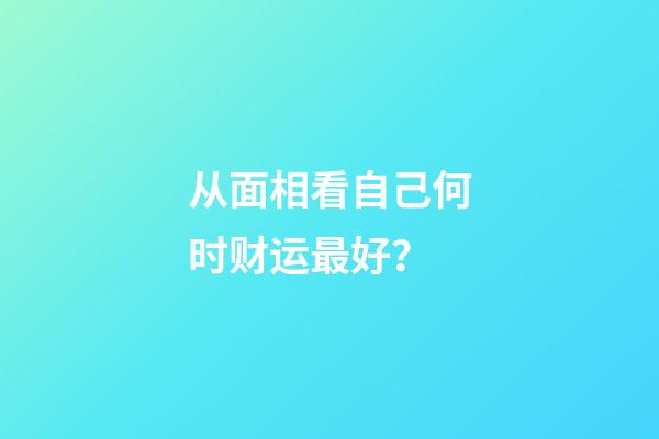 从面相看自己何时财运最好？