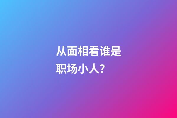 从面相看谁是职场小人？