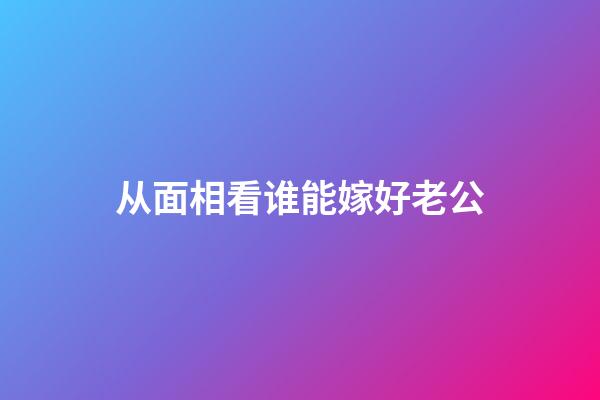 从面相看谁能嫁好老公