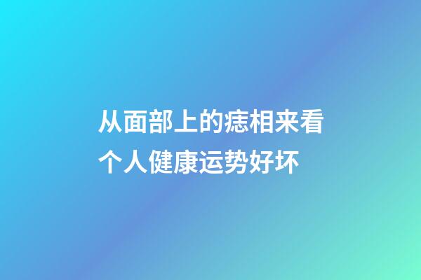从面部上的痣相来看个人健康运势好坏