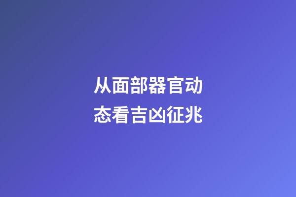 从面部器官动态看吉凶征兆