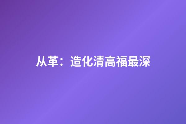 从革：造化清高福最深