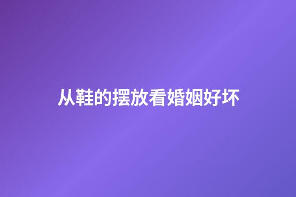 从鞋的摆放看婚姻好坏