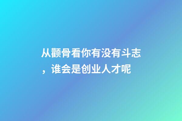 从颧骨看你有没有斗志，谁会是创业人才呢?