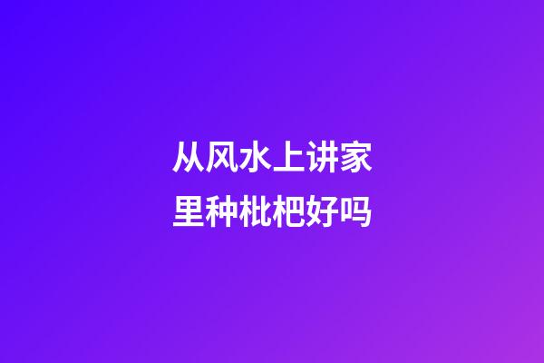 从风水上讲家里种枇杷好吗