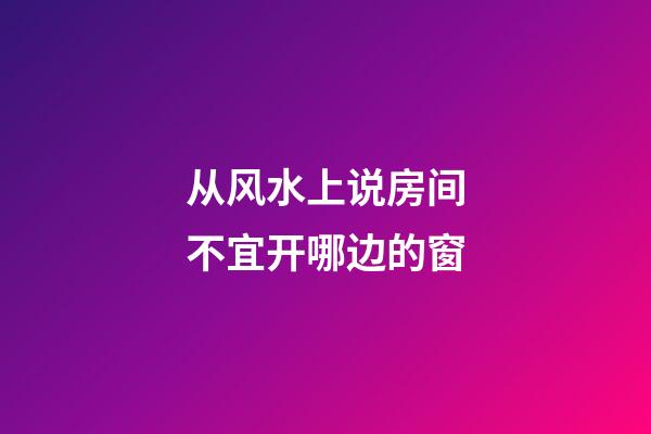 从风水上说房间不宜开哪边的窗