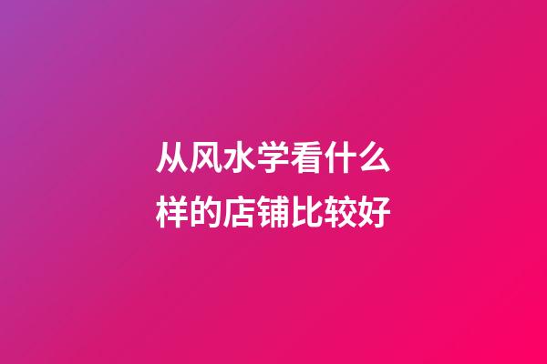 从风水学看什么样的店铺比较好