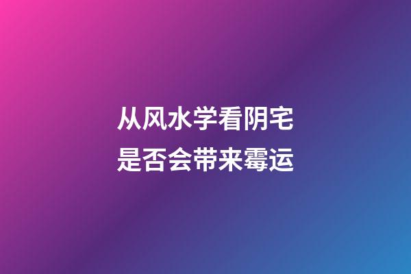 从风水学看阴宅是否会带来霉运