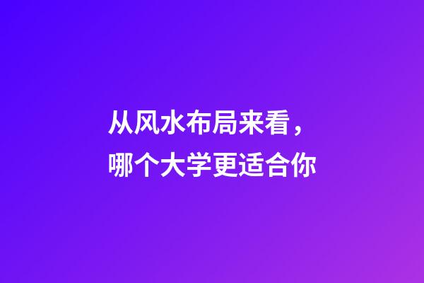 从风水布局来看，哪个大学更适合你