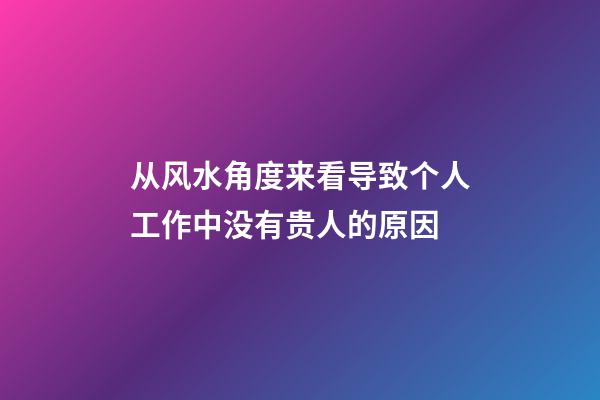 从风水角度来看导致个人工作中没有贵人的原因