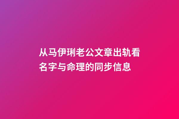 从马伊琍老公文章出轨看名字与命理的同步信息