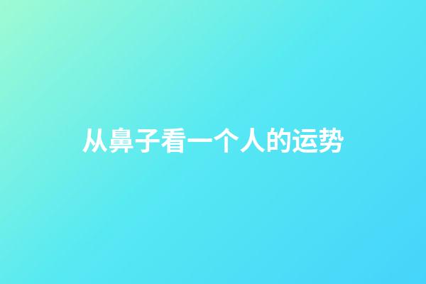 从鼻子看一个人的运势