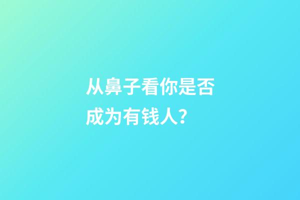从鼻子看你是否成为有钱人？
