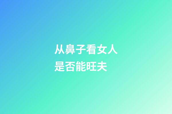 从鼻子看女人是否能旺夫