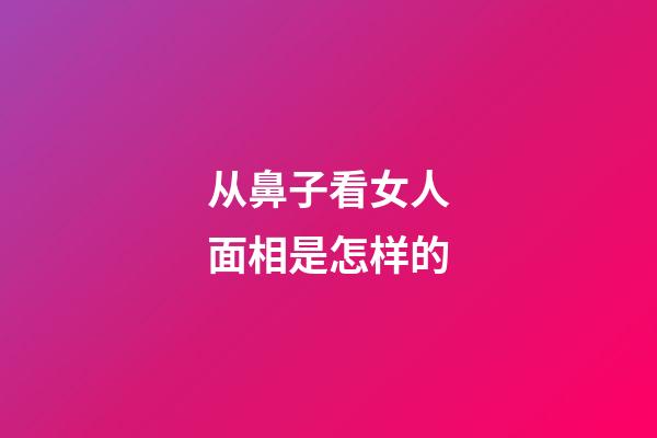 从鼻子看女人面相是怎样的