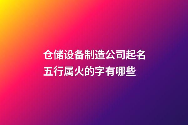 仓储设备制造公司起名五行属火的字有哪些-第1张-公司起名-玄机派