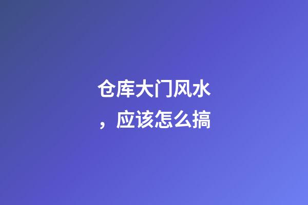 仓库大门风水，应该怎么搞