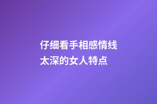 仔细看手相感情线太深的女人特点