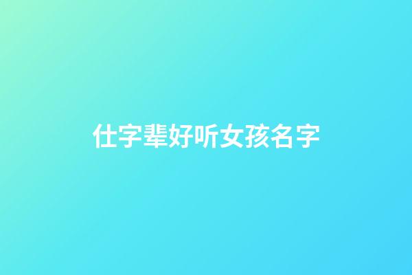 仕字辈好听女孩名字(仕字辈好听女孩名字两个字)-第1张-女孩起名-玄机派