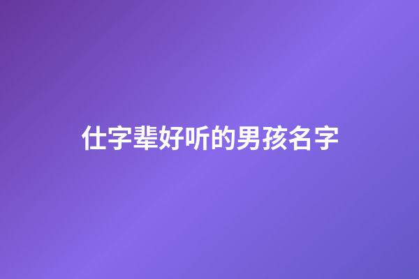 仕字辈好听的男孩名字(仕字辈好听的男孩名字大全)-第1张-男孩起名-玄机派