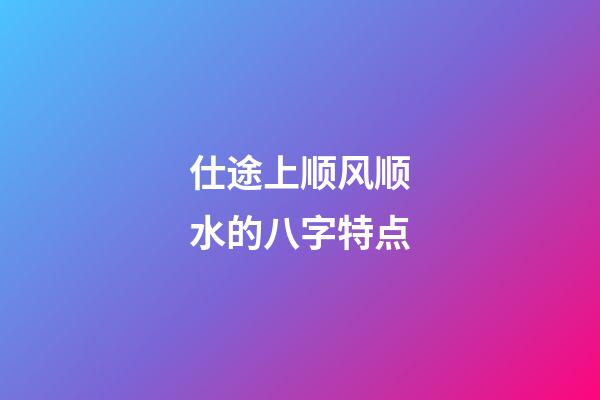 仕途上顺风顺水的八字特点