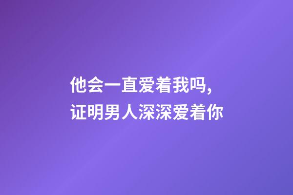 他会一直爱着我吗,证明男人深深爱着你-第1张-观点-玄机派