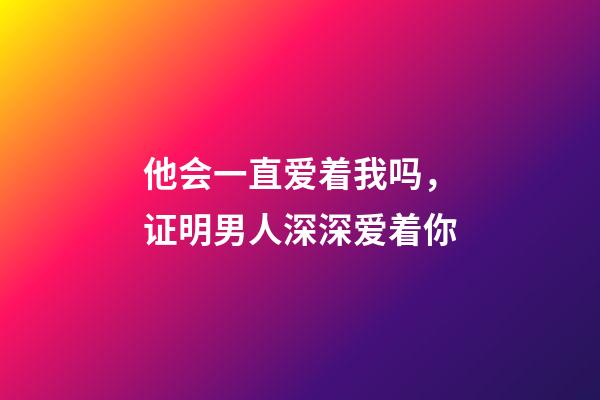 他会一直爱着我吗，证明男人深深爱着你-第1张-观点-玄机派
