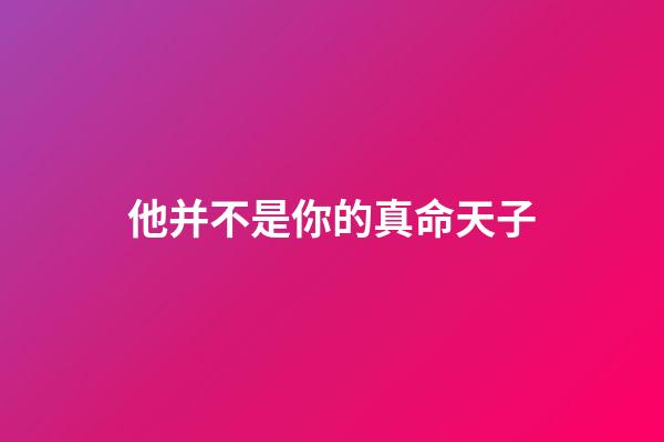 他并不是你的真命天子
