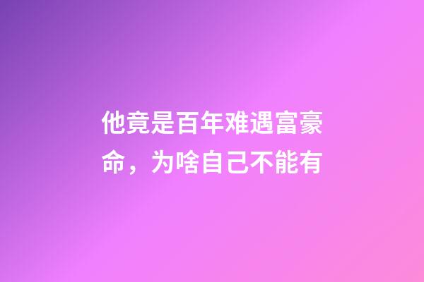 他竟是百年难遇富豪命，为啥自己不能有