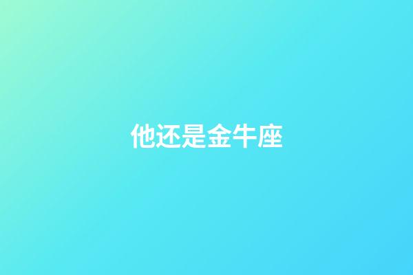 他还是金牛座-第1张-星座运势-玄机派