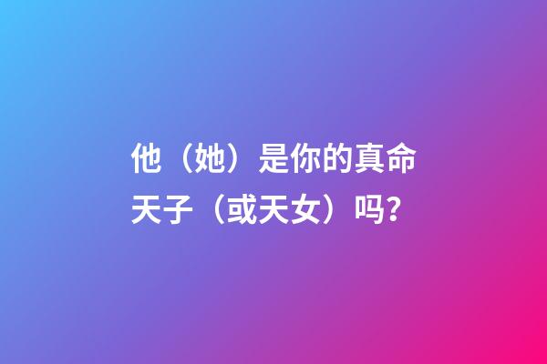 他（她）是你的真命天子（或天女）吗？