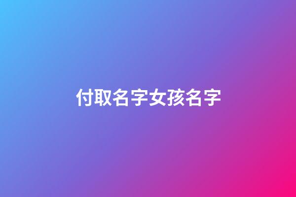付取名字女孩名字(付氏取名女孩)-第1张-女孩起名-玄机派