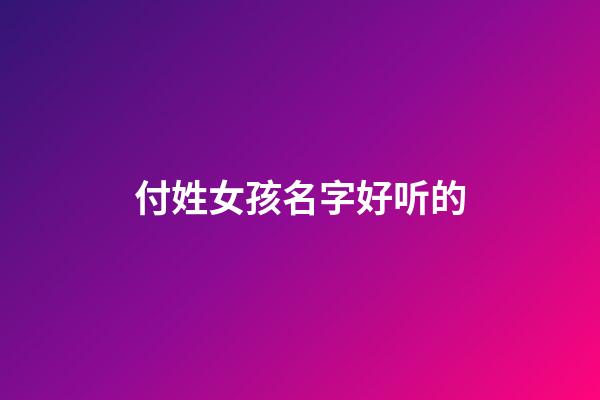 付姓女孩名字好听的(付姓女孩名字大全2023)-第1张-女孩起名-玄机派