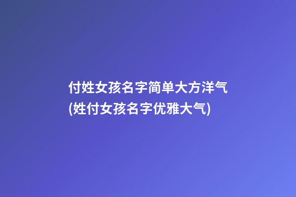 付姓女孩名字简单大方洋气(姓付女孩名字优雅大气)