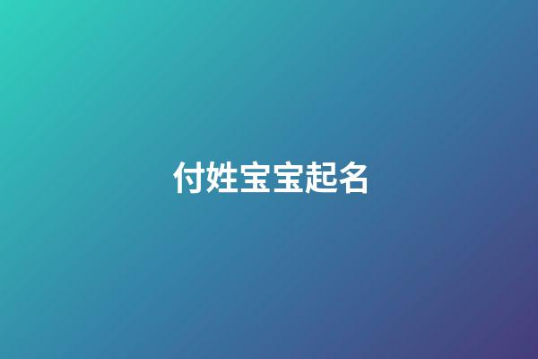 付姓宝宝起名(付姓宝宝起名属兔女孩)-第1张-女孩起名-玄机派