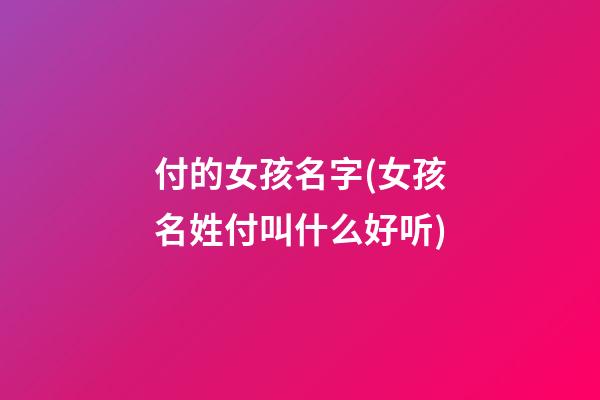 付的女孩名字(女孩名姓付叫什么好听)