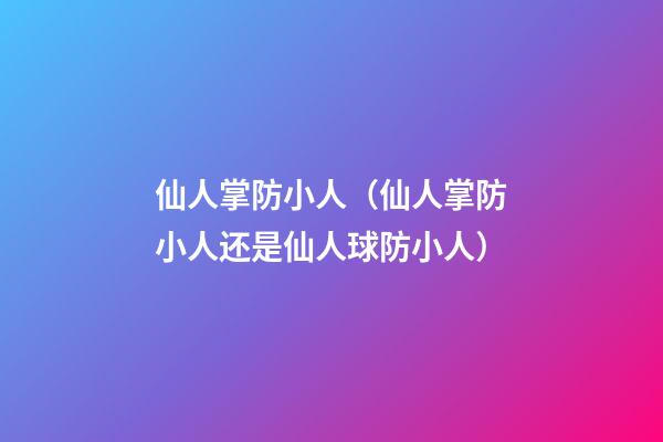 仙人掌防小人（仙人掌防小人还是仙人球防小人）