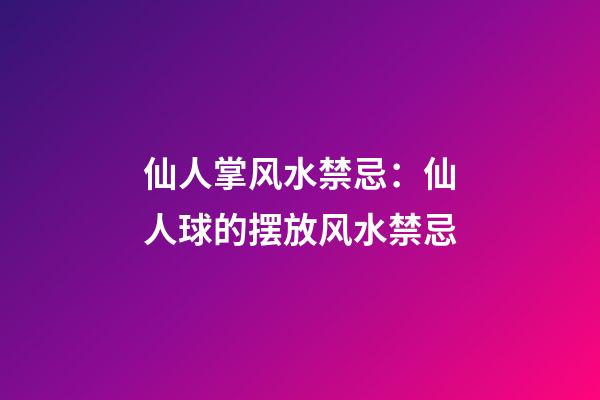 仙人掌风水禁忌：仙人球的摆放风水禁忌