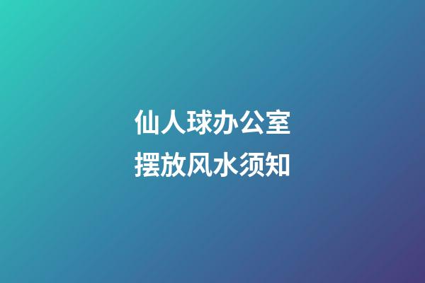 仙人球办公室摆放风水须知