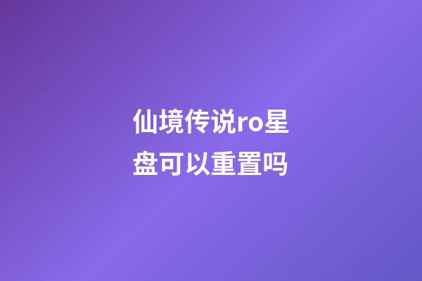 仙境传说ro星盘可以重置吗-第1张-星座运势-玄机派
