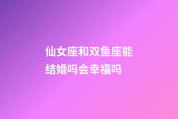 仙女座和双鱼座能结婚吗会幸福吗-第1张-星座运势-玄机派