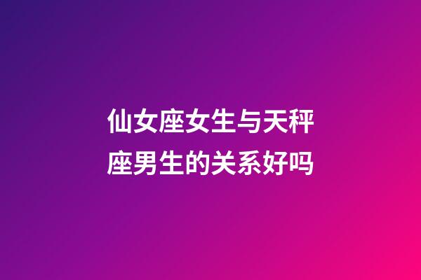 仙女座女生与天秤座男生的关系好吗-第1张-星座运势-玄机派