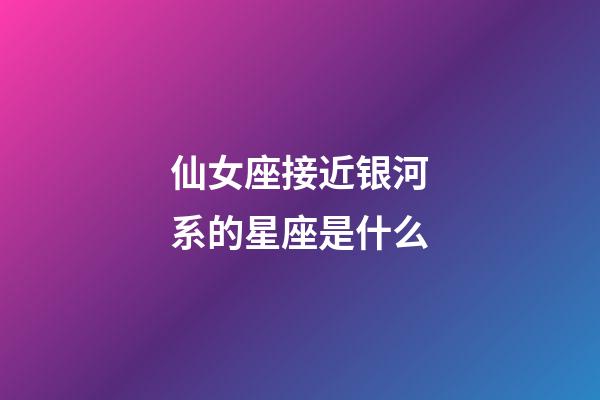 仙女座接近银河系的星座是什么