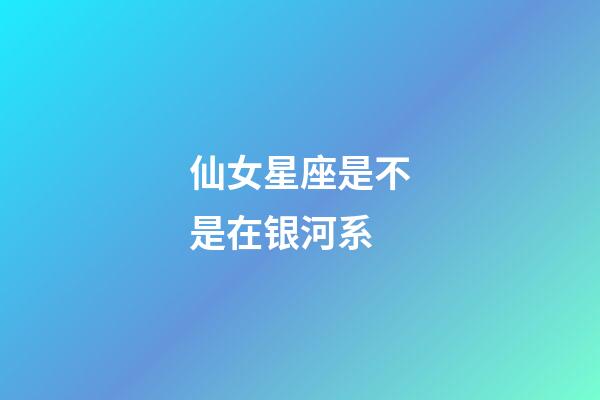 仙女星座是不是在银河系-第1张-星座运势-玄机派