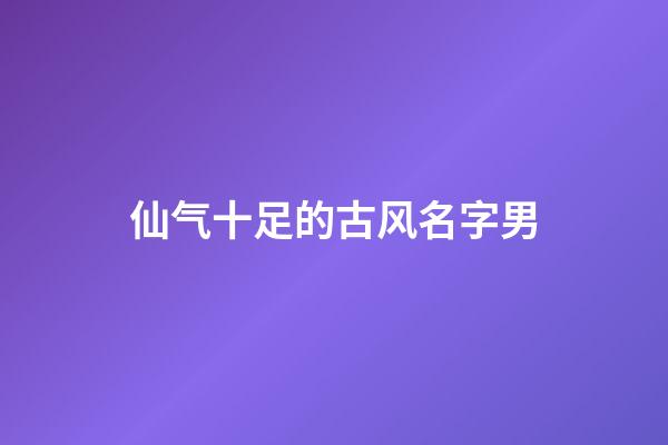 仙气十足的古风名字男(古风男名儒雅有仙气)-第1张-男孩起名-玄机派