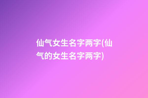 仙气女生名字两字(仙气的女生名字两字)