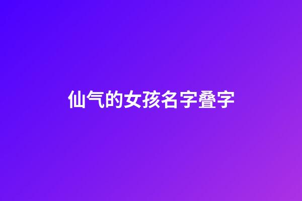 仙气的女孩名字叠字(女孩名字叠字的有诗意的)-第1张-女孩起名-玄机派