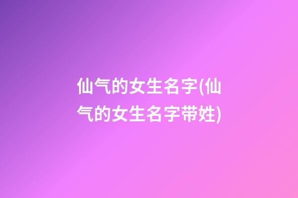 仙气的女生名字(仙气的女生名字带姓)