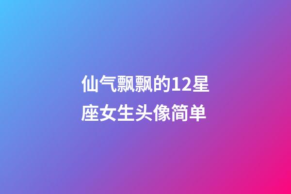 仙气飘飘的12星座女生头像简单