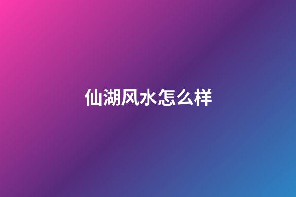 仙湖风水怎么样